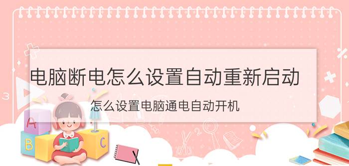 电脑断电怎么设置自动重新启动 怎么设置电脑通电自动开机？